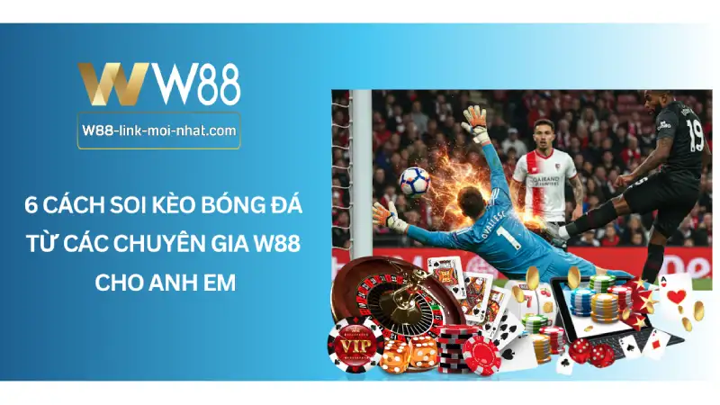 6 Cách soi kèo bóng đá từ các chuyên gia W88 cho anh em