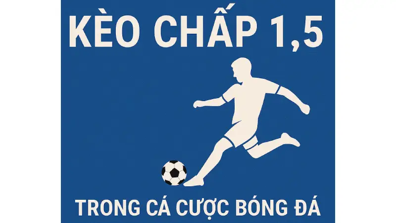 Kèo chấp 1.5 là gì? Cách đọc, kinh nghiệm chơi Kèo chấp 1.5