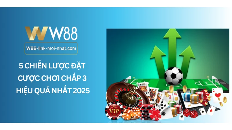 5 chiến lược đặt cược chơi chấp 3 hiệu quả nhất 2025