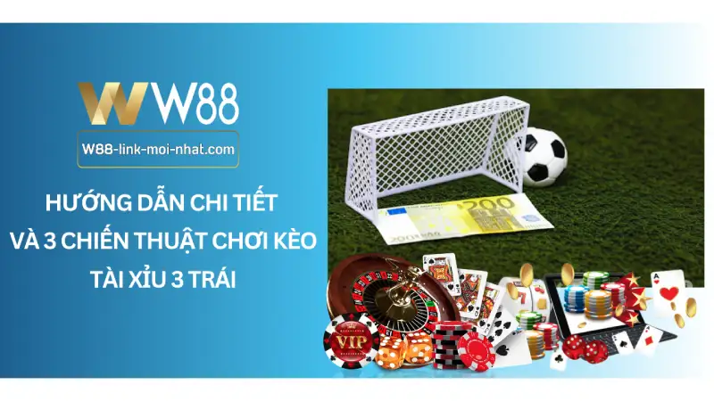 Hướng dẫn chi tiết và 3 chiến thuật chơi Kèo tài xỉu 3 trái