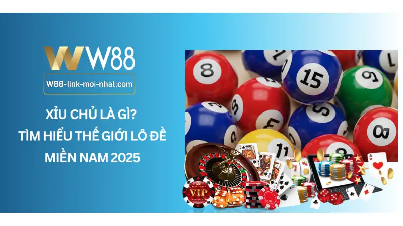 Xỉu chủ là gì? Tìm Hiểu Thế Giới Lô Đề Miền Nam 2025