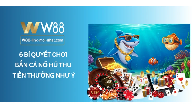 6 Bí quyết chơi bắn cá nổ hũ thu tiền thưởng như ý