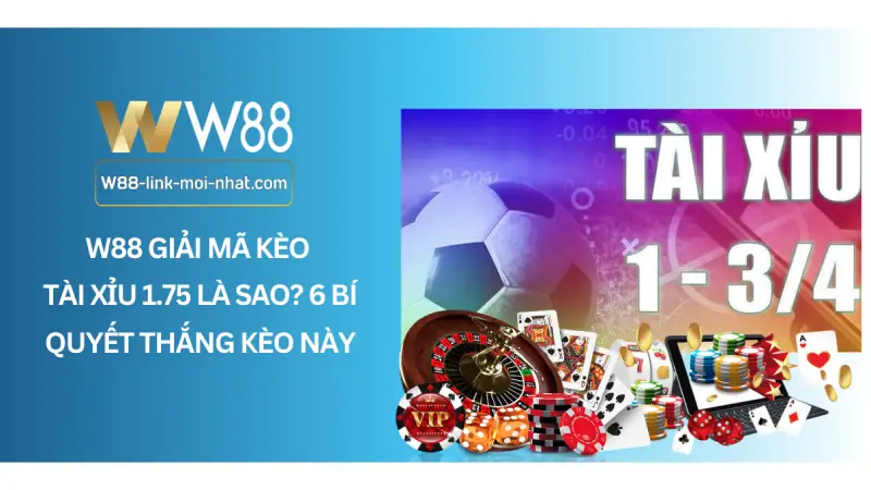 W88 giải mã kèo tài xỉu 1.75 là sao? 6 Bí quyết thắng kèo